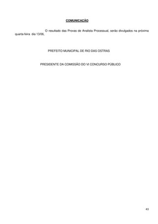 COMUNICAÇÃO


                          O resultado das Provas de Analista Processual, serão divulgados na próxima
quarta-feira dia 13/06,




                           PREFEITO MUNICIPAL DE RIO DAS OSTRAS



                   PRESIDENTE DA COMISSÃO DO VI CONCURSO PÚBLICO




                                                                                                 43
 