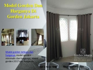 Model gorden terbaru dan
harganya, model gorden
minimalis dan harganya, model
gorden 2017 dan harganya
Model Gorden Dan
Harganya Di
Gorden Jakarta
0812-1333-1859 Gordenjakarta.com
 
