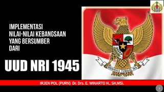 UUD NRI 1945
IRJEN POL (PURN) Dr. Drs. E. WINARTO H., SH,MSi.
1
 