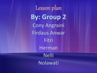 Lesson plan
By: Group 2
Cony Angraini
Firdaus Anwar
Fitri
Herman
Nelli
Nolawati
 