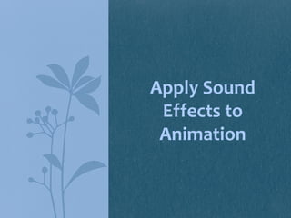 Apply Sound
 Effects to
 Animation
 