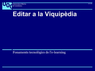 Editar a la Viquipèdia
Fonaments tecnològics de l’e-learning
 