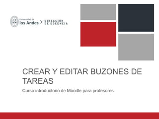 CREAR Y EDITAR BUZONES DE
TAREAS
Curso introductorio de Moodle para profesores
 
