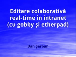 Editare colaborativă
 real-time în intranet
(cu gobby şi etherpad)


       Dan Şerban
 