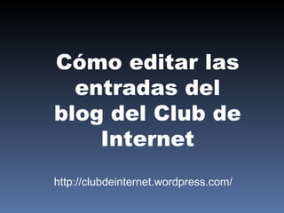 Cómo editar las entradas del blog del Club de Internet http://clubdeinternet.wordpress.com/ 