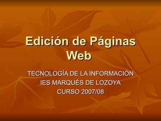 Edición de Páginas Web  TECNOLOGÍA DE LA INFORMACIÓN IES MARQUÉS DE LOZOYA CURSO 2007/08 