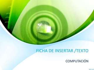 FICHA DE INSERTAR /TEXTO
COMPUTACIÓN
 