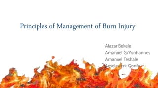 Principles of Management of Burn Injury
Alazar Bekele
Amanuel G/Yonhannes
Amanuel Teshale
Amelewerk Gonfa
1
 