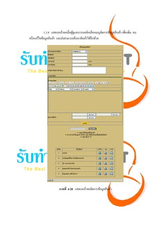 1.3.8 แสดงหน้าจอเมื่อผูดูแลระบบคลิกเลือกเมนูจดการข้อมูลสิ นค้า เพื่อเพิ่ม ลบ
                                    ้                      ั
หรื อแก้ไขข้อมูลสิ นค้า และยังสามารถค้นหาสิ นค้าได้อีกด้วย




                        ภาพที่ 4-20 แสดงหน้าจอจัดการข้อมูลสิ นค้า
 