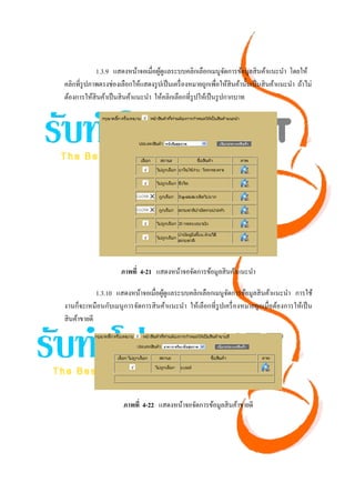 1.3.9 แสดงหน้าจอเมื่อผูดูแลระบบคลิกเลือกเมนูจดการข้อมูลสิ นค้าแนะนํา โดยให้
                                     ้                           ั
คลิกที่รูปภาพตรงช่องเลือกให้แสดงรู ปเป็ นเครื่ องหมายถูกเพื่อให้สินค้านั้นเป็ นสิ นค้าแนะนํา ถ้าไม่
ต้องการให้สินค้าเป็ นสิ นค้าแนะนํา ให้คลิกเลือกที่รูปให้เป็ นรู ปกากบาท




                      ภาพที่ 4-21 แสดงหน้าจอจัดการข้อมูลสิ นค้าแนะนํา

             1.3.10 แสดงหน้าจอเมื่อผูดูแลระบบคลิกเลือกเมนูจดการข้อมูลสิ นค้าแนะนํา การใช้
                                     ้                      ั
งานก็จะเหมือนกับเมนู การจัดการสิ นค้าแนะนํา ให้เลือกที่รูปเครื่ องหมายถูกเมื่อต้องการให้เป็ น
สิ นค้าขายดี




                       ภาพที่ 4-22 แสดงหน้าจอจัดการข้อมูลสิ นค้าขายดี
 