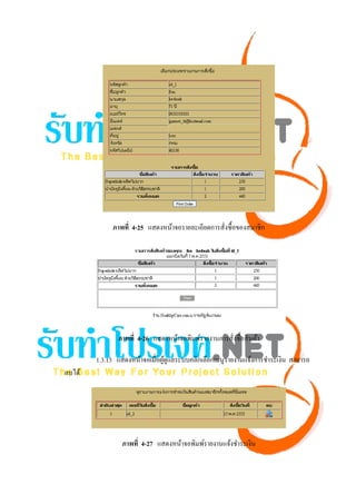 ภาพที่ 4-25 แสดงหน้าจอรายละเอียดการสังซื้อของสมาชิก
                                                  ่




               ภาพที่ 4-26 แสดงหน้าจอพิมพ์รายงานการสังซื้อสิ นค้า
                                                     ่

        1.3.13 แสดงหน้าจอเมื่อผูดูแลระบบคลิกเลือกเมนูรายงานแจ้งการชําระเงิน สามารถ
                                ้
ลบได้




                ภาพที่ 4-27 แสดงหน้าจอพิมพ์รายงานแจ้งชําระเงิน
 