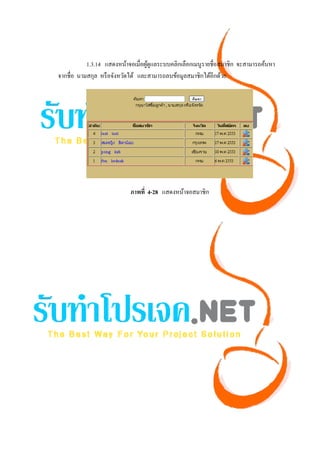 1.3.14 แสดงหน้าจอเมื่อผูดูแลระบบคลิกเลือกเมนูรายชื่อสมาชิก จะสามารถค้นหา
                                   ้
จากชื่อ นามสกุล หรื อจังหวัดได้ และสามารถลบข้อมูลสมาชิกได้อีกด้วย




                           ภาพที่ 4-28 แสดงหน้าจอสมาชิก
 
