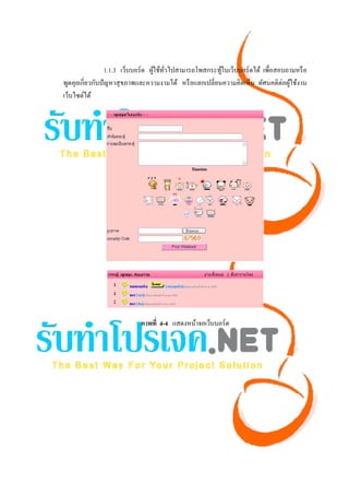 1.1.3 เว็บบอร์ด ผูใช้ทวไปสามารถโพสกระทูในเว็บบอร์ดได้ เพื่อสอบถามหรื อ
                                    ้ ั่                 ้
พูดคุยเกี่ยวกับปั ญหาสุ ขภาพและความงามได้ หรื อแลกเปลี่ยนความคิดเห็น ทัศนคติต่อผูใช้งาน
                                                                                 ้
เว็บไซต์ได้




                            ภาพที่ 4-4 แสดงหน้าจอเว็บบอร์ด
 