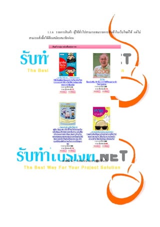 1.1.6 รายการสิ นค้า ผูใช้ทวไปสามารถชมรายการสิ นค้าในเว็บไซต์ได้ แต่ไม่
                                    ้ ั่
สามารถสังซื้อได้ตองสมัครสมาชิกก่อน
        ่        ้




                         ภาพที่ 4-7 แสดงหน้าจอรายการสิ นค้า
 