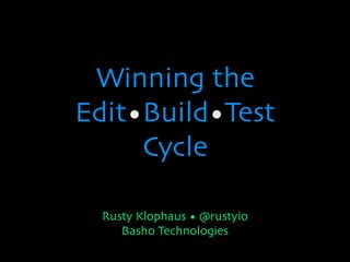Winning the
Edit•Build•Test
     Cycle

  Rusty Klophaus • @rustyio
     Basho Technologies
 
