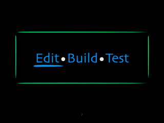 Edit•Build•Test


       7
 