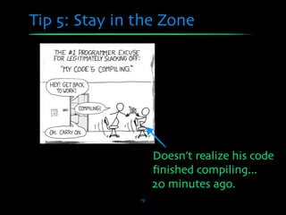 Tip 5: Stay in the Zone




                    Doesn’t realize his code
                    ﬁnished compiling...
                    20 minutes ago.
               19
 