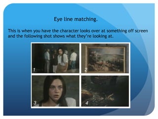 Eye line matching.

This is when you have the character looks over at something off screen
and the following shot shows what they’re looking at.
 