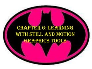 Chapter 6: Learning
with Still and Motion
   Graphics Tools
 