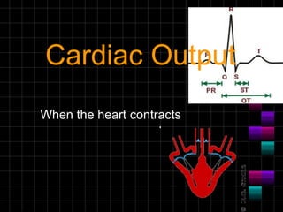 Cardiac Output
When the heart contracts
 