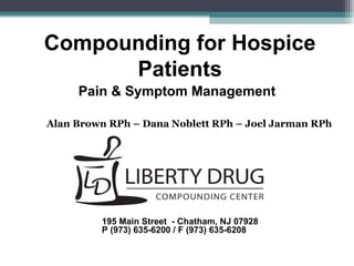 Compounding for Hospice Patients Pain & Symptom Management Alan Brown RPh – Dana Noblett RPh – Joel Jarman RPh 195 Main Street  - Chatham, NJ 07928 P (973) 635-6200 / F (973) 635-6208 