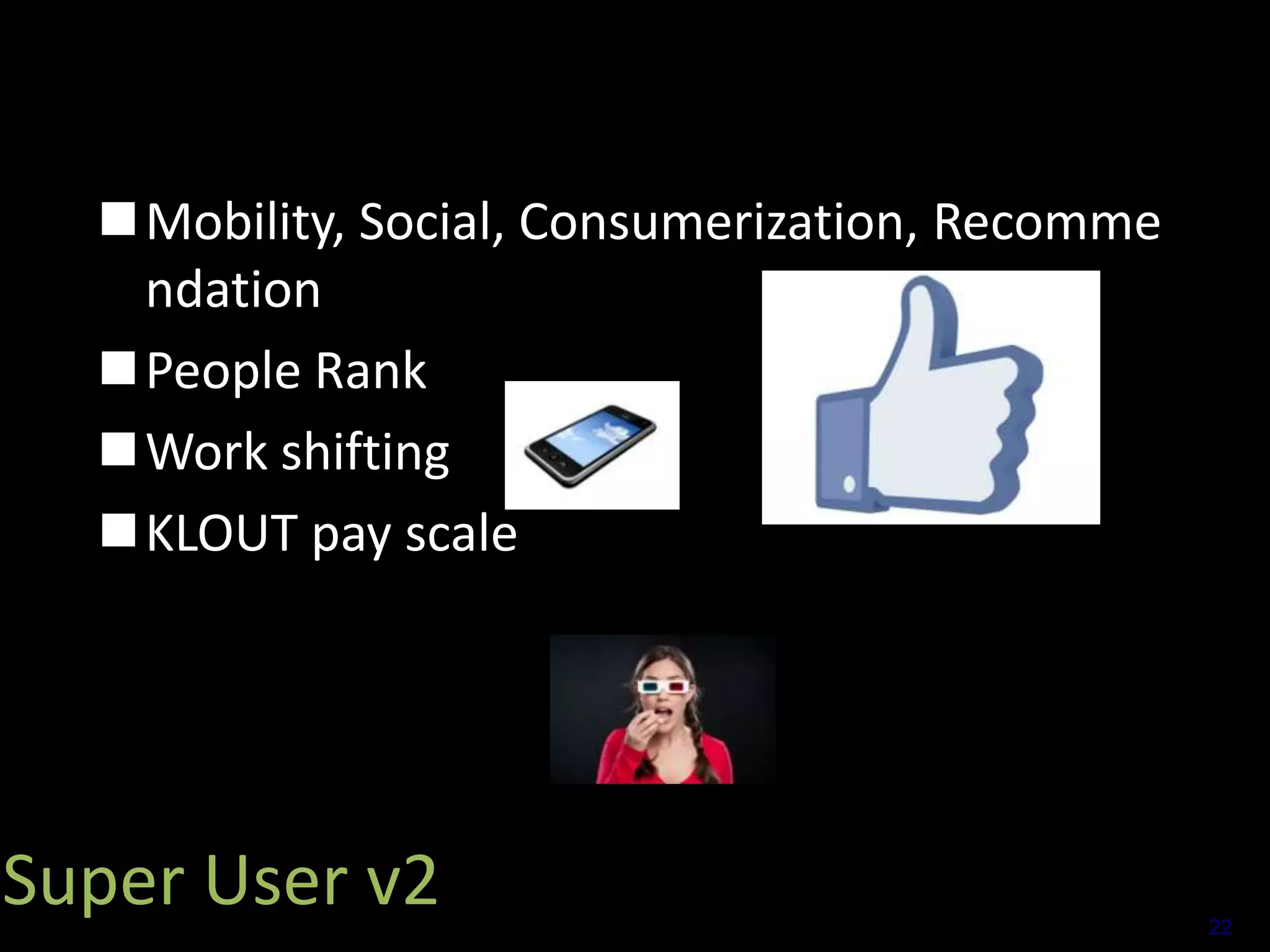 Mobility, Social, Consumerization, Recomme
ndation
People Rank
Work shifting
KLOUT pay scale

Super User v2

22

 