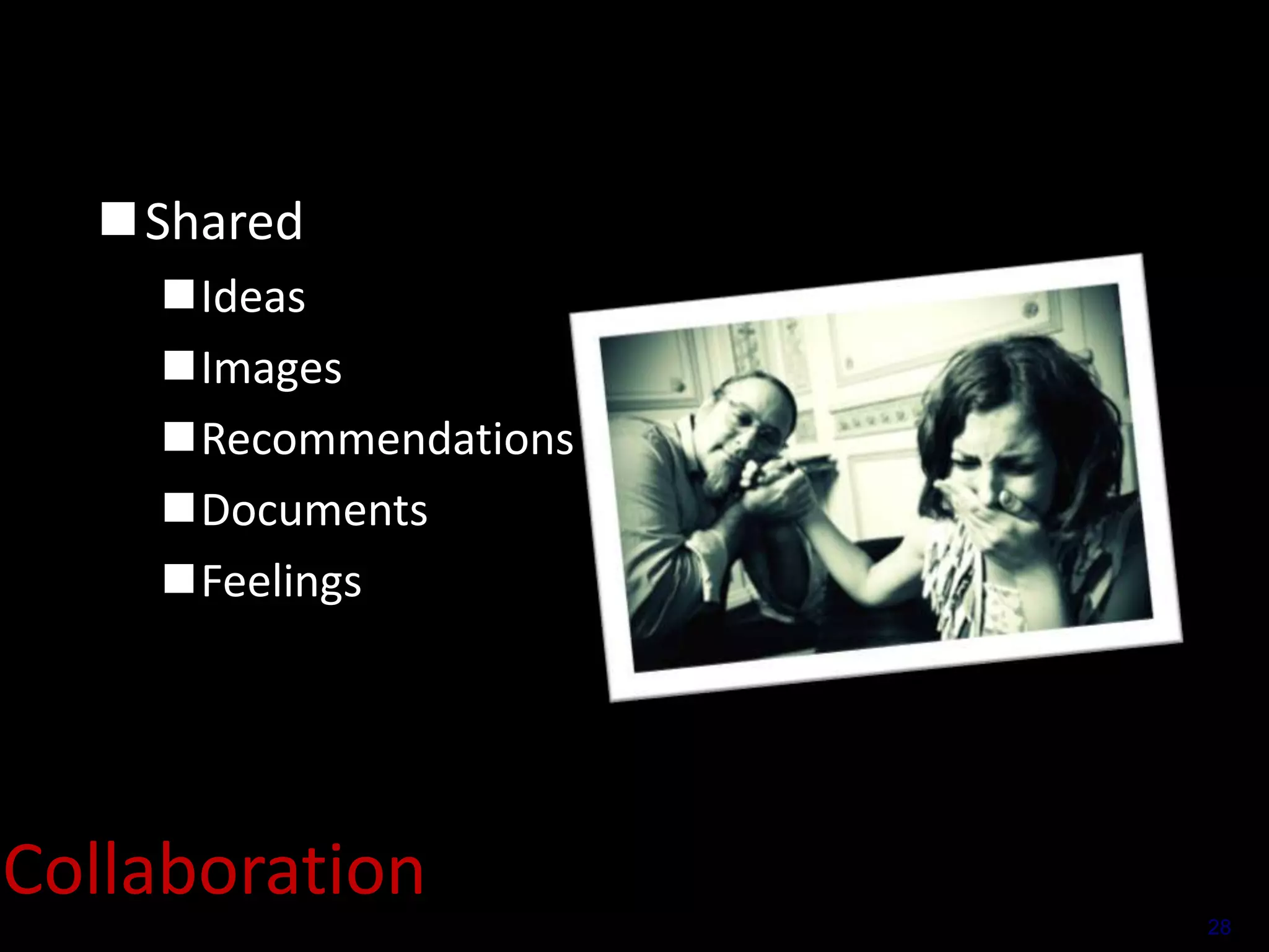 Shared
Ideas
Images
Recommendations
Documents
Feelings

Collaboration
28

 