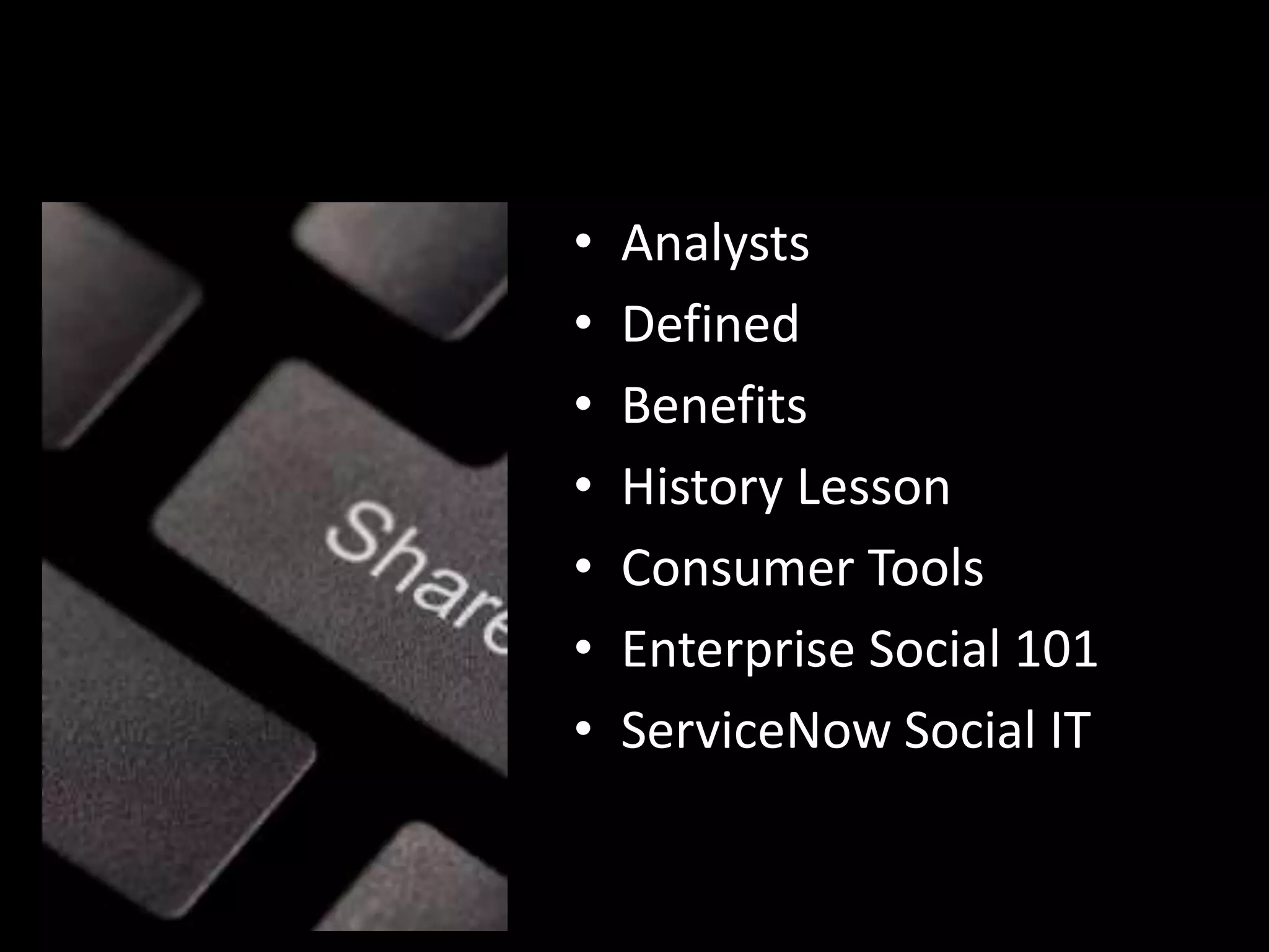 •
•
•
•
•
•
•

Analysts
Defined
Benefits
History Lesson
Consumer Tools
Enterprise Social 101
ServiceNow Social IT

 