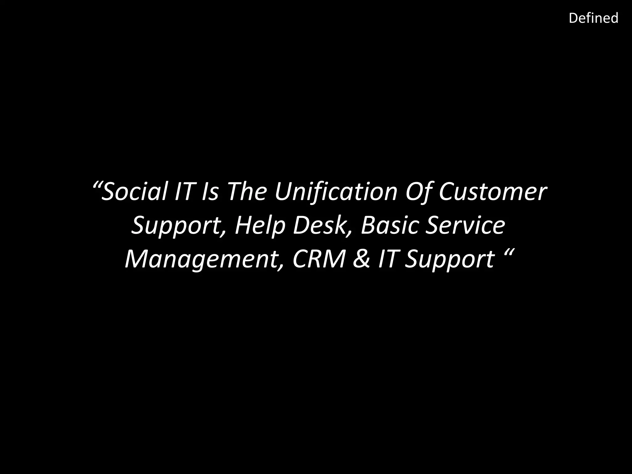 Defined

“Social IT Is The Unification Of Customer
Support, Help Desk, Basic Service
Management, CRM & IT Support “

 