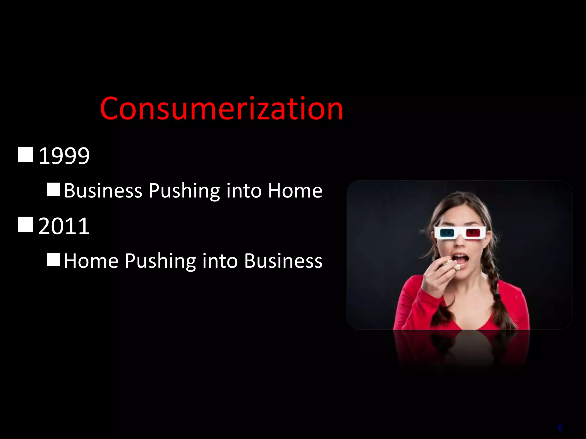 Consumerization
1999
Business Pushing into Home

2011
Home Pushing into Business

6

 