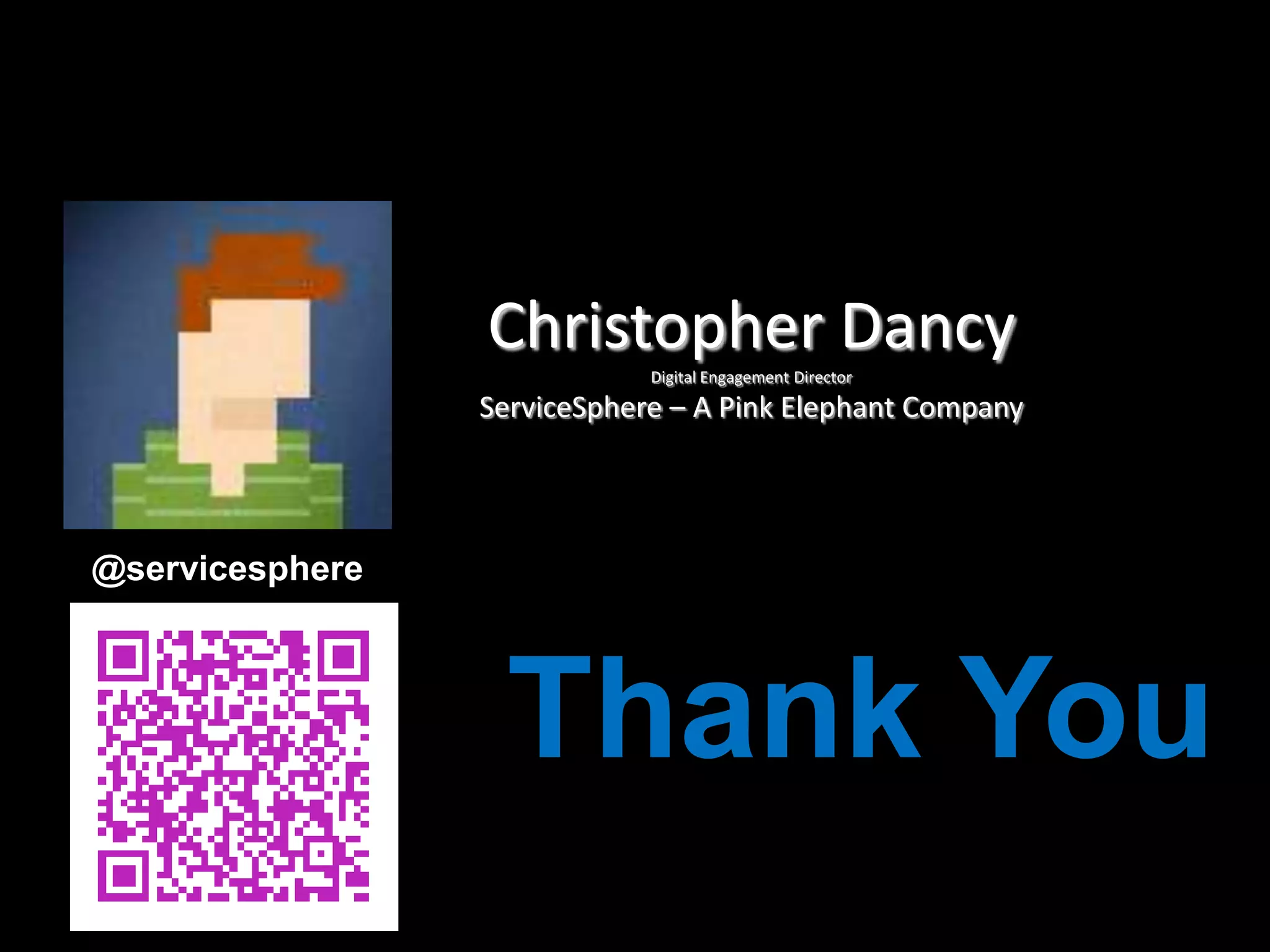 Christopher Dancy
Digital Engagement Director

ServiceSphere – A Pink Elephant Company

@servicesphere

Thank You

 