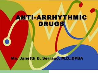 ANTI-ARRHYTHMIC DRUGS Ma. Janetth B. Serrano, M.D.,DPBA 