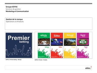 Groupe EDITEC
Services de gestion
Marketing et Communication
Gestion de la marque
Opérations et Produits
EDITEC / Premier betting – Marque EDITEC / Premier – Produits
 