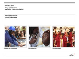 Relations publiques
Oeuvres de charité
Programmes pour les communautés Programmes de santé Programmes éducatifs
Groupe EDITEC
Services de gestion
Marketing et Communication
 