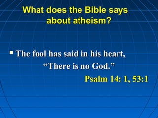 What does the Bible says
          about atheism?


   The fool has said in his heart,
           “There is no God.”
                       Psalm 14: 1, 53:1
 