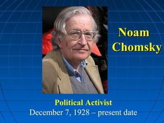 Noam
                       Chomsky



     Political Activist
December 7, 1928 – present date
 