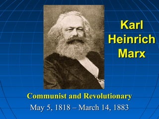 Karl
                      Heinrich
                       Marx


Communist and Revolutionary
 May 5, 1818 – March 14, 1883
 