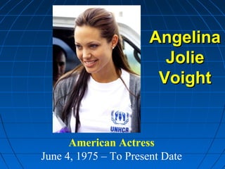Angelina
                         Jolie
                        Voight


      American Actress
June 4, 1975 – To Present Date
 
