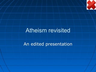 Atheism revisited

An edited presentation
 