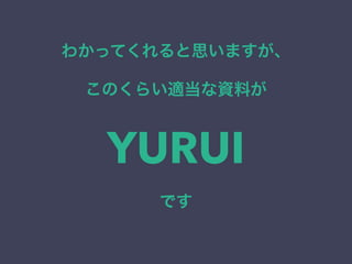 わかってくれると思いますが、
このくらい適当な資料が
YURUI
です
 