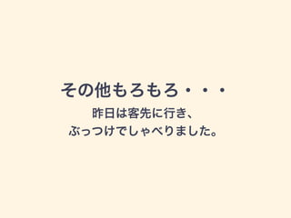 その他もろもろ・・・
昨日は客先に行き、
ぶっつけでしゃべりました。
 