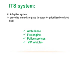  Adaptive system
 provides immediate pass through for prioritized vehicles
like:
 Ambulance
 Fire engine
 Police services
 VIP vehicles
 