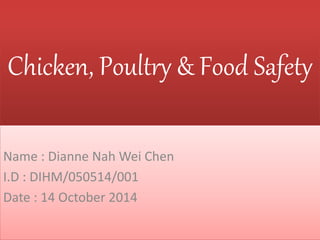 Chicken, Poultry & Food Safety
Name : Dianne Nah Wei Chen
I.D : DIHM/050514/001
Date : 14 October 2014
 