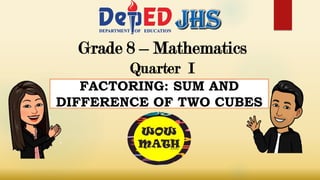 Grade 8 – Mathematics
Quarter I
FACTORING: SUM AND
DIFFERENCE OF TWO CUBES
 