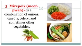3. Mirepoix (meer-
pwah) - is a
combination of onions,
carrots, celery, and
sometimes other
vegetables.
15
 