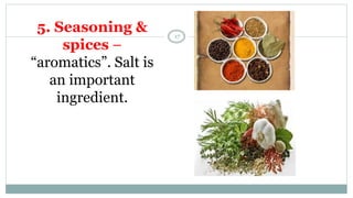 5. Seasoning &
spices –
“aromatics”. Salt is
an important
ingredient.
17
 