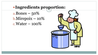 Ingredients proportion:
a.Bones – 50%
b.Mirepoix – 10%
c.Water – 100%
20
 