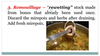 3. Remouillage – “rewetting” stock made
from bones that already been used once.
Discard the mirepoix and herbs after draining.
Add fresh mirepoix.
25
 