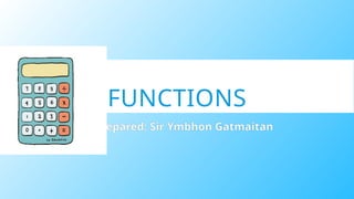FUNCTIONS
Prepared: Sir Ymbhon Gatmaitan
 