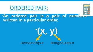 ORDERED PAIR:
?An ordered pair is a pair of numbers
written in a particular order,
?(x, y)
Domain/Input Range/Output
 